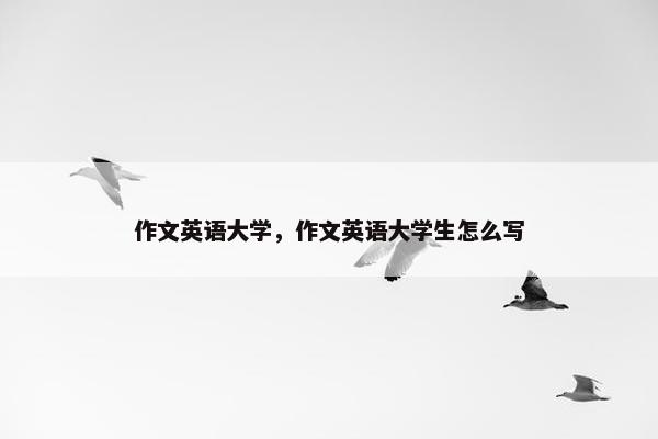 作文英语大学，作文英语大学生怎么写