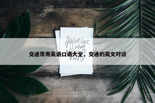 交通常用英语口语大全，交通的英文对话