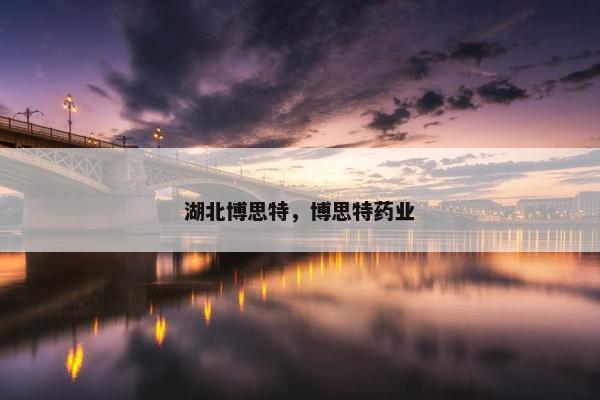 湖北博思特，博思特药业