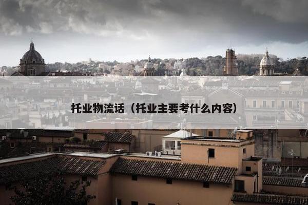 托业物流话（托业主要考什么内容）