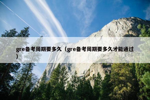 gre备考周期要多久（gre备考周期要多久才能通过）