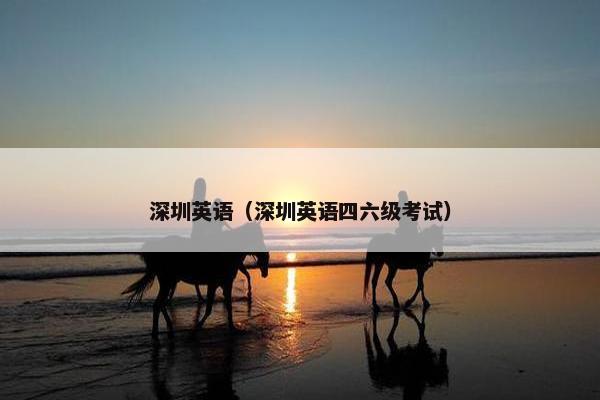 深圳英语（深圳英语四六级考试）
