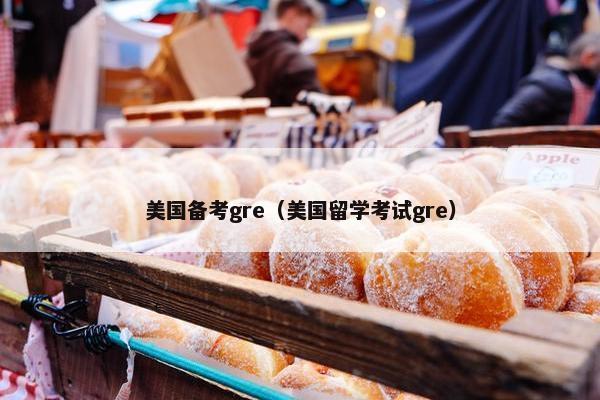 美国备考gre（美国留学考试gre）