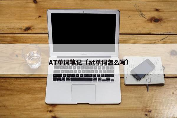 AT单词笔记（at单词怎么写）