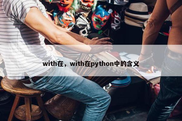 with在，with在python中的含义