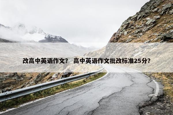 改高中英语作文？ 高中英语作文批改标准25分？