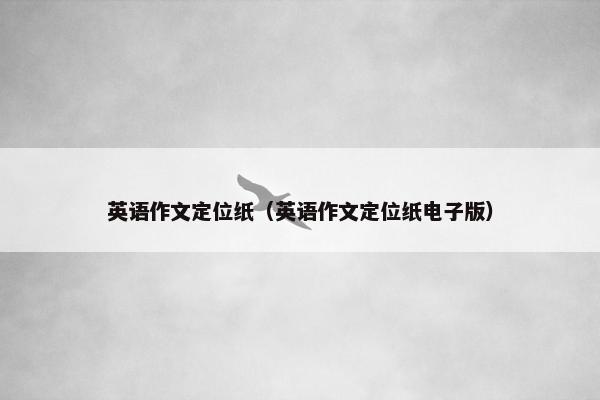 英语作文定位纸（英语作文定位纸电子版）