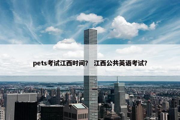 pets考试江西时间？ 江西公共英语考试？