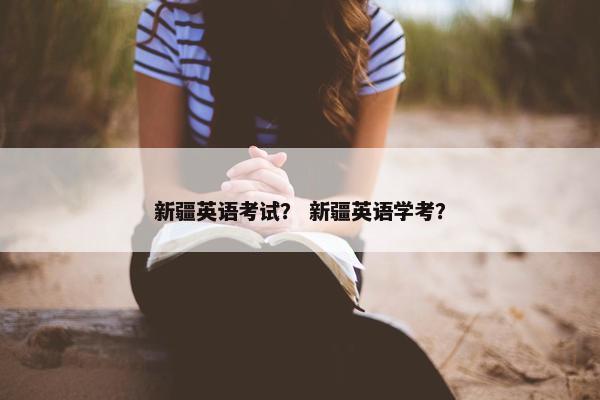 新疆英语考试？ 新疆英语学考？