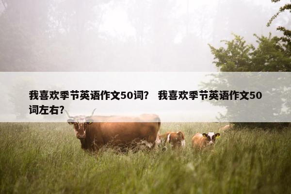 我喜欢季节英语作文50词？ 我喜欢季节英语作文50词左右？
