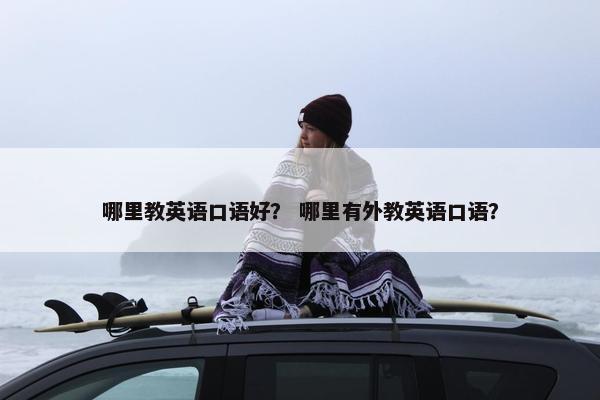 哪里教英语口语好？ 哪里有外教英语口语？