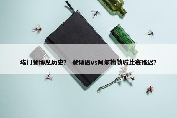 埃门登博思历史？ 登博思vs阿尔梅勒城比赛推迟？