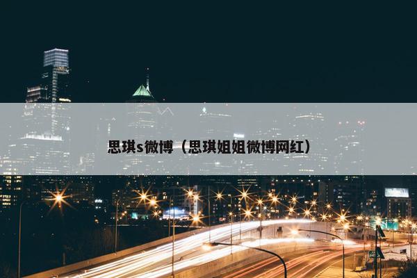 思琪s微博（思琪姐姐微博网红）