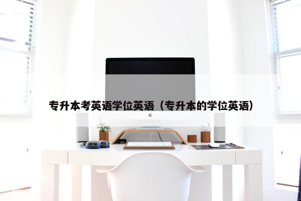 专升本考英语学位英语（专升本的学位英语）