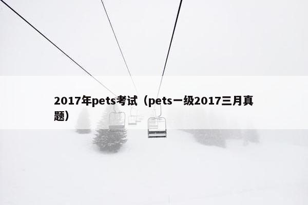 2017年pets考试（pets一级2017三月真题）