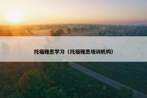 托福雅思学习（托福雅思培训机构）