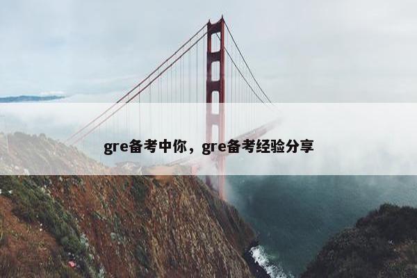 gre备考中你，gre备考经验分享