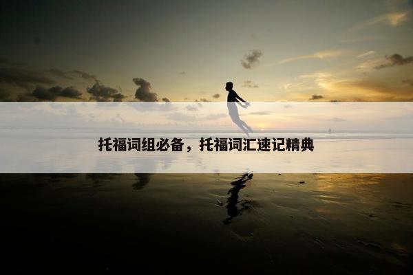 托福词组必备，托福词汇速记精典