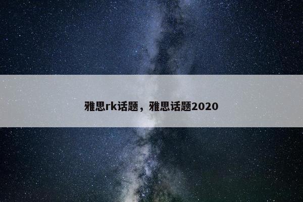 雅思rk话题，雅思话题2020