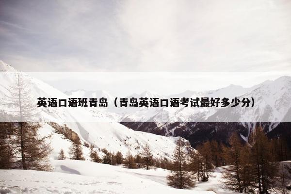 英语口语班青岛（青岛英语口语考试最好多少分）