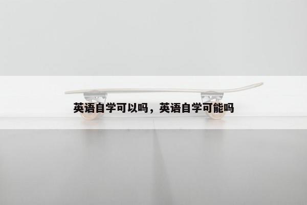 英语自学可以吗，英语自学可能吗