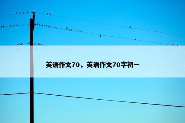 英语作文70，英语作文70字初一