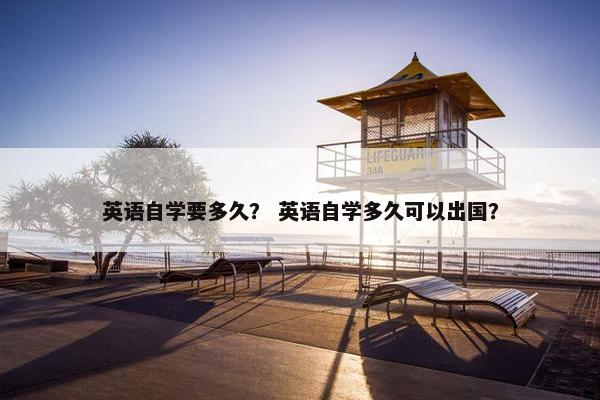 英语自学要多久？ 英语自学多久可以出国？