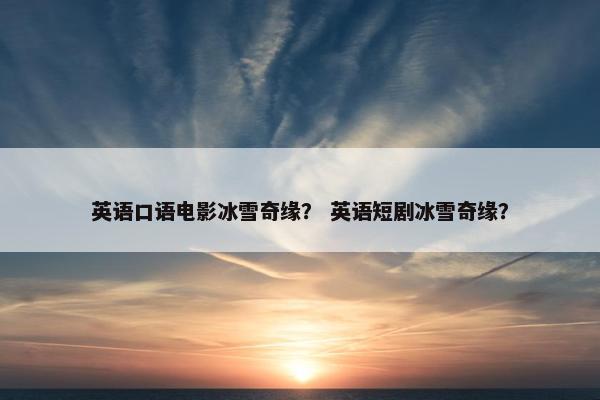 英语口语电影冰雪奇缘？ 英语短剧冰雪奇缘？
