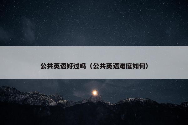 公共英语好过吗（公共英语难度如何）