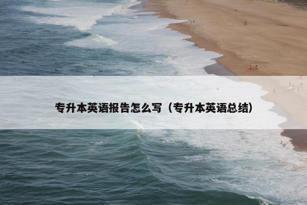 专升本英语报告怎么写（专升本英语总结）