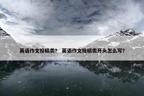 英语作文投稿类？ 英语作文投稿类开头怎么写？