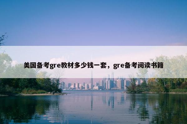 美国备考gre教材多少钱一套，gre备考阅读书籍