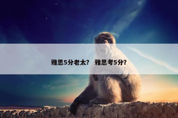 雅思5分老太？ 雅思考5分？