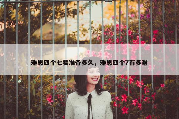雅思四个七要准备多久，雅思四个7有多难