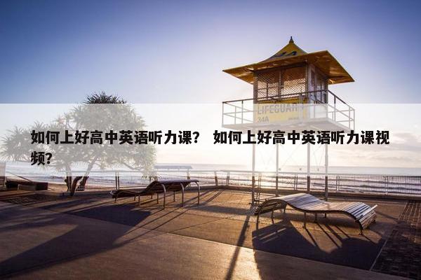 如何上好高中英语听力课？ 如何上好高中英语听力课视频？