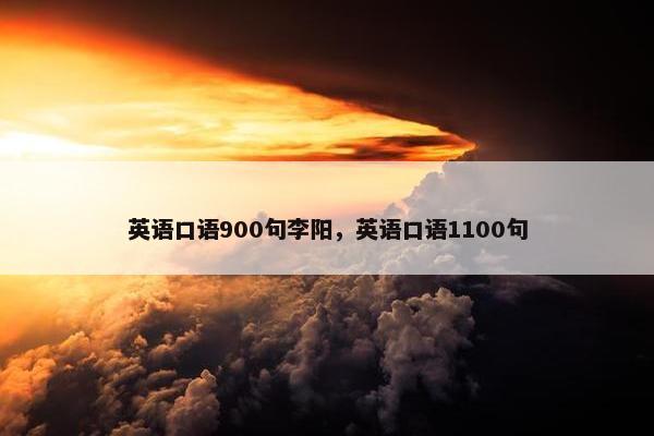 英语口语900句李阳，英语口语1100句