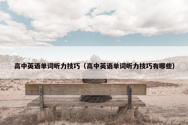 高中英语单词听力技巧（高中英语单词听力技巧有哪些）