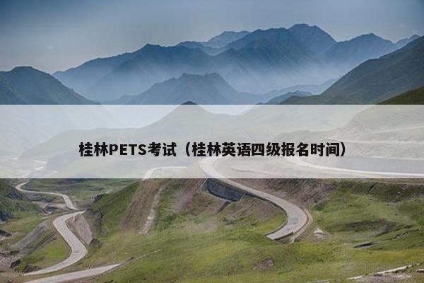 桂林PETS考试（桂林英语四级报名时间）