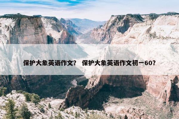 保护大象英语作文？ 保护大象英语作文初一60？