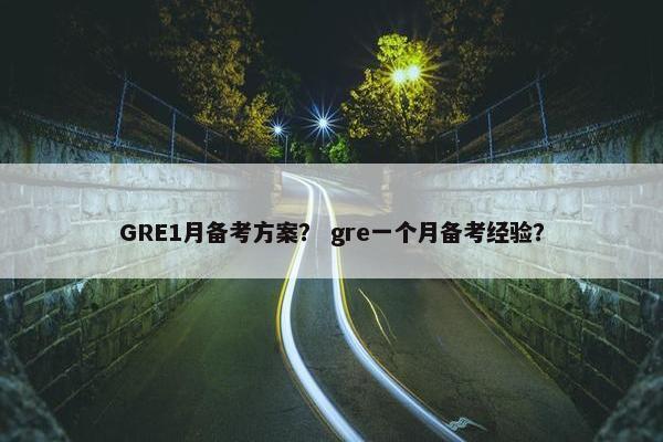GRE1月备考方案？ gre一个月备考经验？