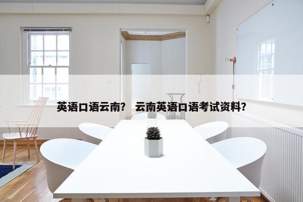 英语口语云南？ 云南英语口语考试资料？