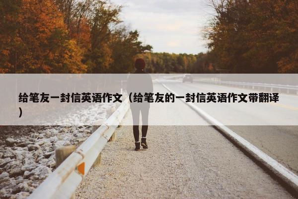 给笔友一封信英语作文（给笔友的一封信英语作文带翻译）