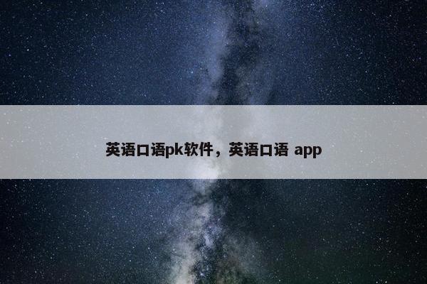 英语口语pk软件，英语口语 app