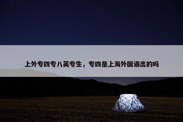 上外专四专八英专生，专四是上海外国语出的吗