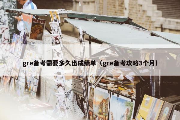 gre备考需要多久出成绩单（gre备考攻略3个月）