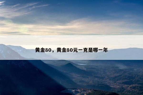 黄金80，黄金80元一克是哪一年