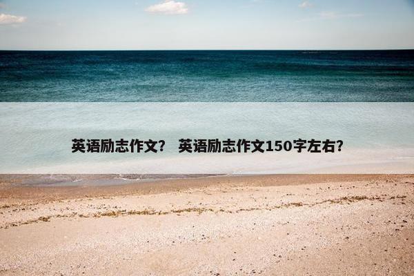 英语励志作文？ 英语励志作文150字左右？