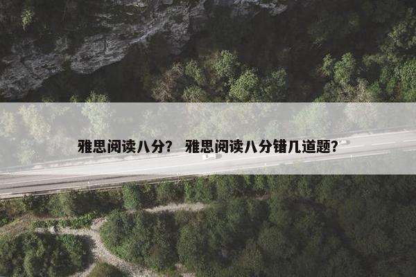 雅思阅读八分？ 雅思阅读八分错几道题？