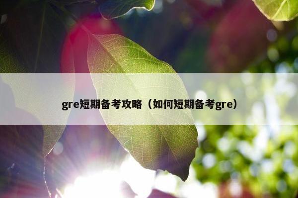 gre短期备考攻略（如何短期备考gre）