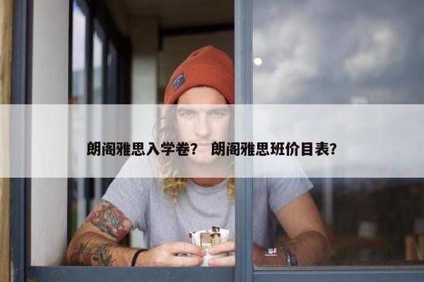 朗阁雅思入学卷？ 朗阁雅思班价目表？